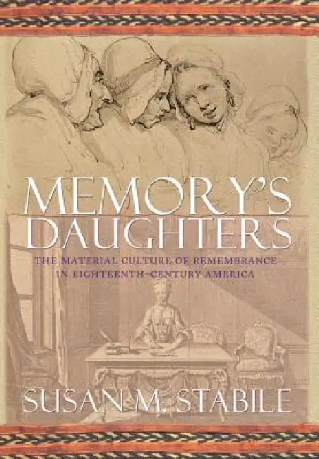 Memory's Daughters: The Material Culture of Remembrance in Eighteenth-Century America by Susan Stabile