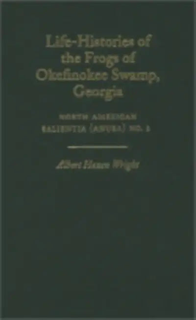 Life-Histories of the Frogs of Okefinokee Swamp, Georgia: North American Salientia (Anura) No. 2 by Albert Hazen Wright, J. Whitfield Gibbons