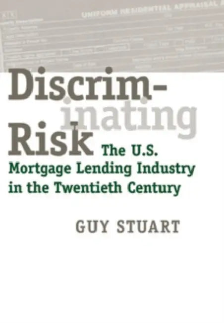Discriminating Risk: The U.S. Mortgage Lending Industry in the Twentieth Century by Guy Stuart