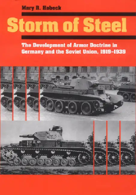 Storm of Steel: The Development of Armor Doctrine in Germany and the Soviet Union, 1919-1939 by Mary R. Habeck