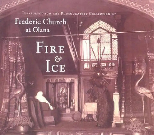 Fire & Ice: Treasures from the Photographic Collection of Frederic Church at Olana by Thomas Fels