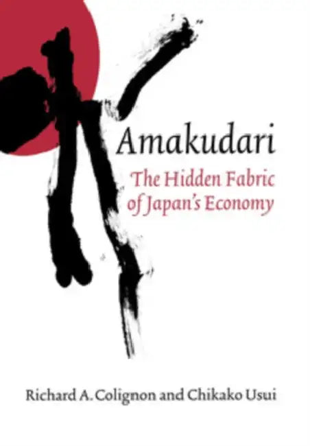 Amakudari: The Hidden Fabric of Japan's Economy by Richard A. Colignon, Chikako Usui