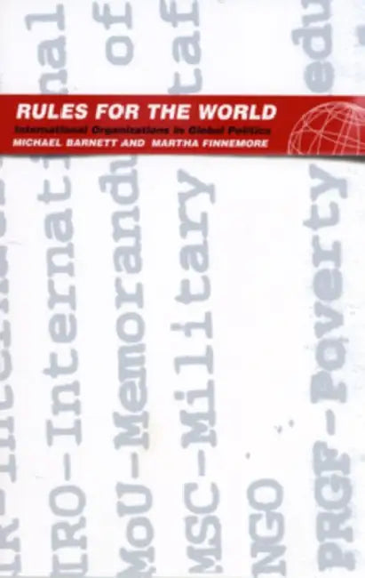 Rules for the World: International Organizations in Global Politics by Michael Barnett, Martha Finnemore
