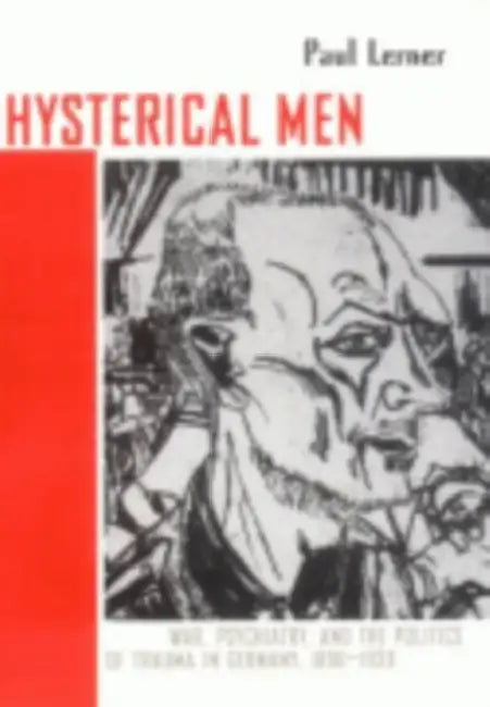 Hysterical Men: War, Psychiatry, and the Politics of Trauma in Germany, 1890-1930 by Paul Lerner