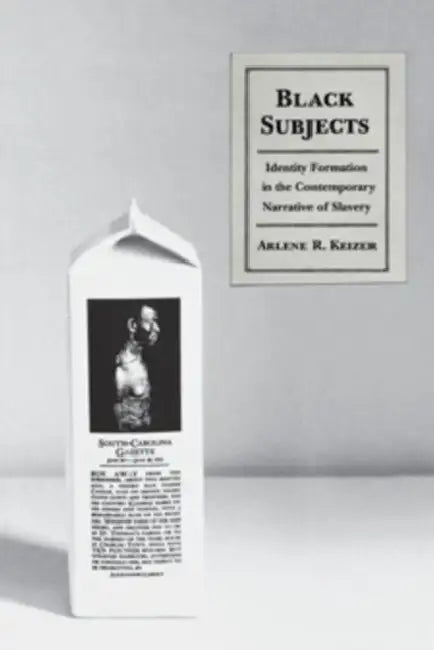 Black Subjects: Identity Formation in the Contemporary Narrative of Slavery by Arlene Keizer