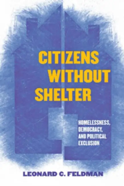 Citizens Without Shelter: Homelessness, Democracy, and Political Exclusion by Leonard C. Feldman