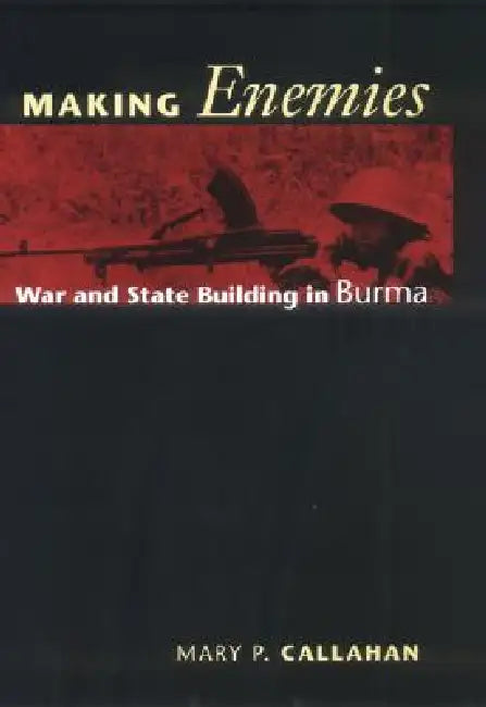 Making Enemies: War and State Building in Burma by Mary P. Callahan