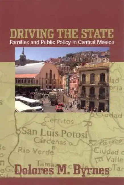 Driving the State: Families and Public Policy in Central Mexico by Dolores M. Byrnes