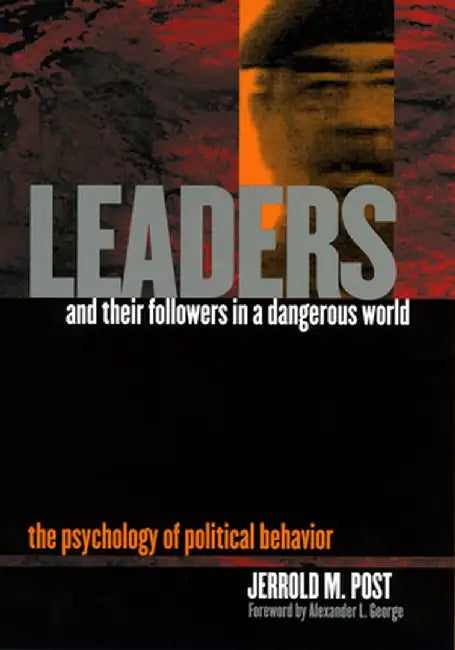 Leaders and Their Followers in a Dangerous World: The Psychology of Political Behavior by Jerrold M. Post