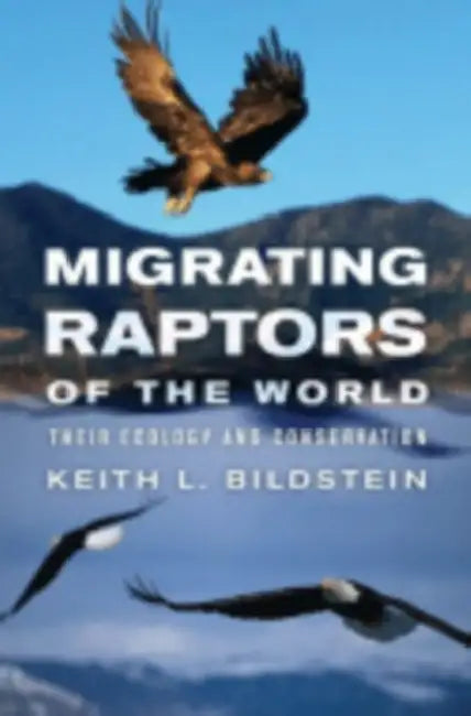 Migrating Raptors of the World: Their Ecology and Conservation by Keith L. Bildstein