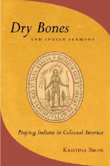 Dry Bones and Indian Sermons: Praying Indians in Colonial America by Kristina Bross