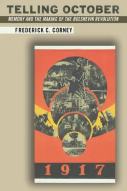 Telling October: Memory and the Making of the Bolshevik Revolution by Frederick Corney