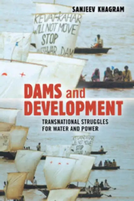 Dams and Development: Transnational Struggles for Water and Power by Sanjeev Khagram