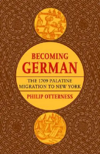 Becoming German: The 1709 Palatine Migration to New York by Philip L. Otterness