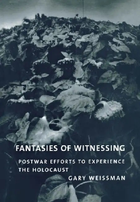 Fantasies of Witnessing: Postwar Efforts to Experience the Holocaust by Gary Weissman