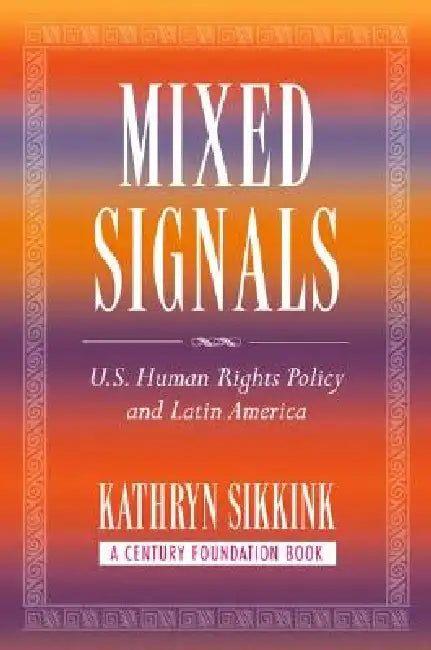 Mixed Signals: U.S. Human Rights Policy and Latin America by Kathryn A. Sikkink