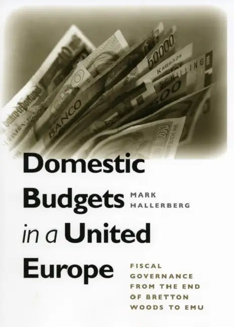 Domestic Budgets in a United Europe: Fiscal Governance from the End of Bretton Woods to Emu by Mark Hallerberg