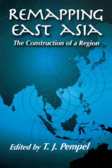 Remapping East Asia: The Construction of a Region by T. J. Pempel