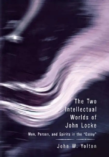 The Two Intellectual Worlds of John Locke: Man, Person, and Spirits in the Essay by John W. Yolton