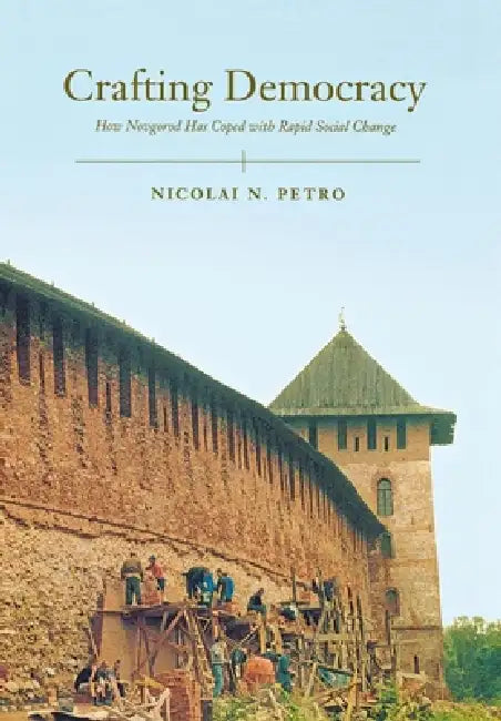Crafting Democracy: How Novgorod Has Coped with Rapid Social Change by Nicolai Petro