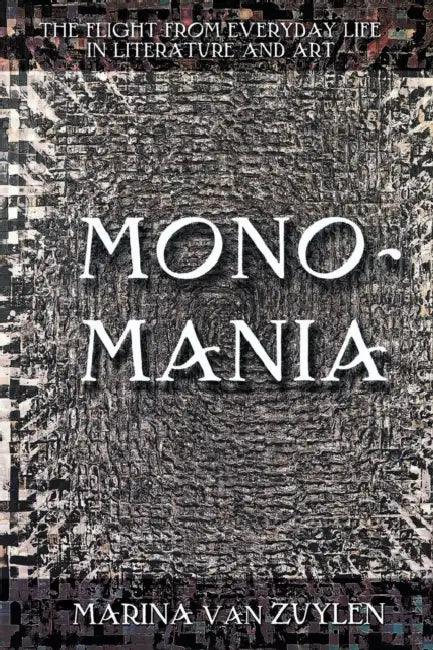 Monomania: The Flight from Everyday Life in Literature and Art by Marina Van Zuylen