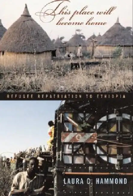 This Place Will Become Home: Refugee Repatriation to Ethiopia by Laura C. Hammond