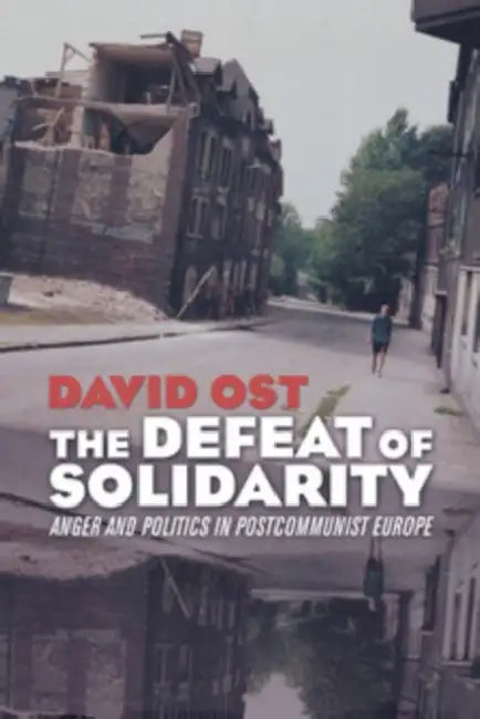 The Defeat of Solidarity: Anger and Politics in Postcommunist Europe by David Ost
