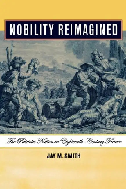 Nobility Reimagined: The Patriotic Nation in Eighteenth-Century France by Jay M. Smith