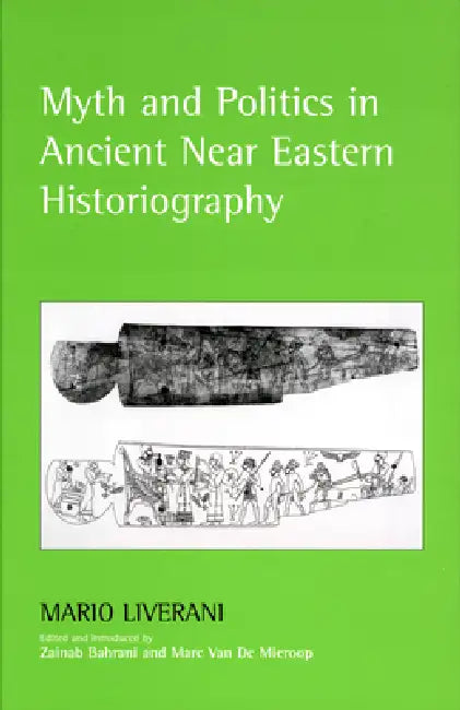 Myth and Politics in Ancient Near Eastern Historiography by Mario Liverani, Zainab Bahrani, Marc Van de Mieroop