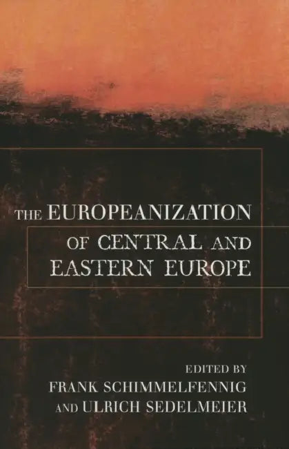The Europeanization of Central and Eastern Europe by Frank Schimmelfennig, Ulrich Sedelmeier