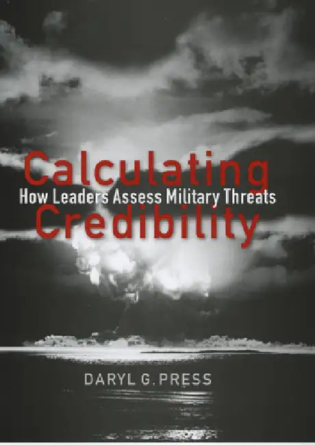 Calculating Credibility: How Leaders Assess Military Threats by Daryl G. Press