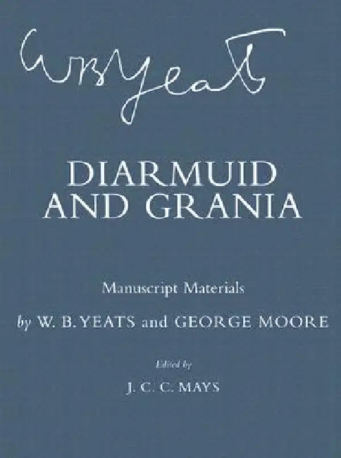 Diarmuid and Grania: Manuscript Materials by W. B. Yeats, George Moore, James C. C. Mays