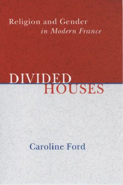 Divided Houses: Religion and Gender in Modern France by Caroline C. Ford