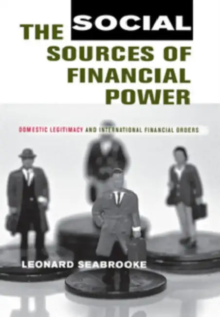 The Social Sources of Financial Power: Domestic Legitimacy and International Financial Orders by Leonard Seabrooke