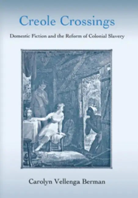 Creole Crossings: Domestic Fiction and the Reform of Colonial Slavery by Carolyn Vellenga Berman