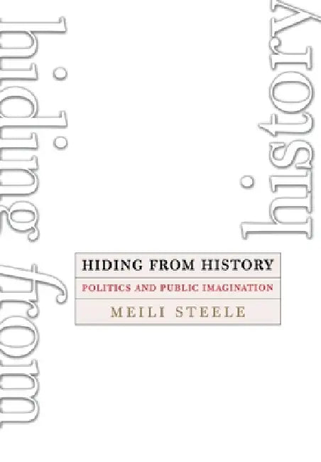 Hiding from History: Politics and Public Imagination by Meili Steele