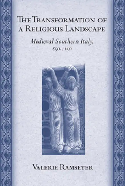 The Transformation of a Religious Landscape: Medieval Southern Italy, 850-1150 by Valerie Ramseyer