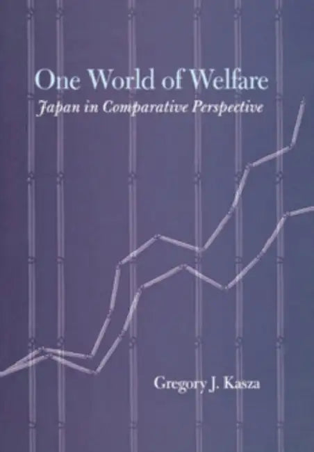 One World of Welfare: Japan in Comparative Perspective by Gregory J. Kasza