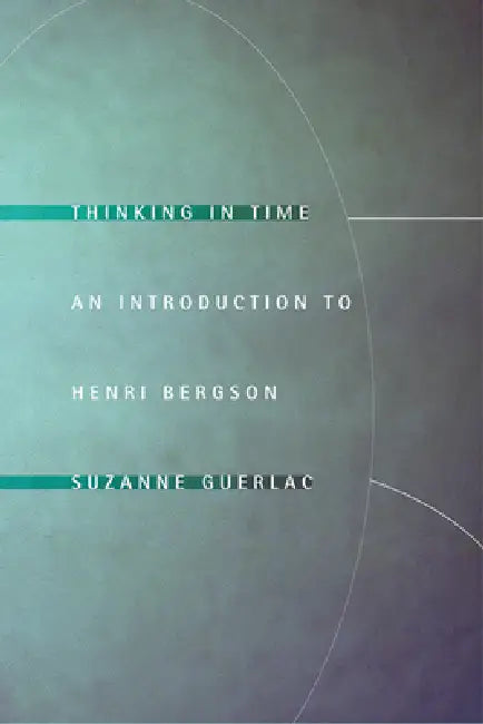 Thinking in Time: An Introduction to Henri Bergson by Suzanne Guerlac