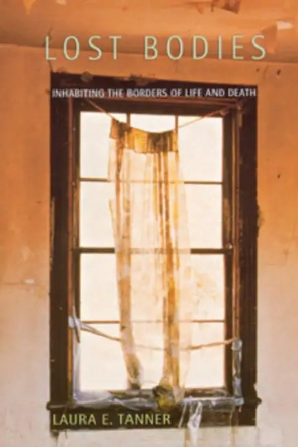 Lost Bodies: Inhabiting the Borders of Life and Death by Laura E. Tanner