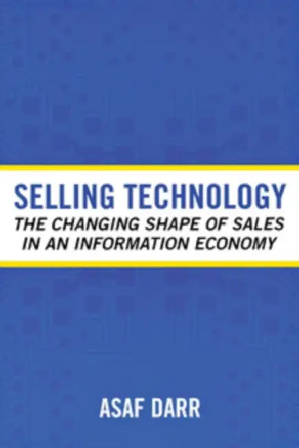 Selling Technology: The Changing Shape of Sales in an Information Economy by Asaf Darr