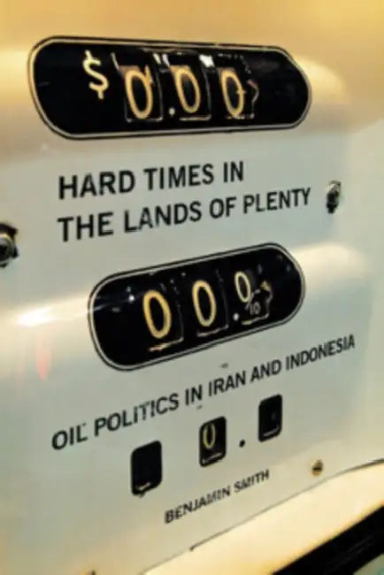 Hard Times in the Lands of Plenty: Oil Politics in Iran and Indonesia by Benjamin Smith