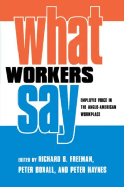 What Workers Say: Employee Voice in the Anglo-American Workplace by Richard B. Freeman, Peter Boxall, Peter Haynes