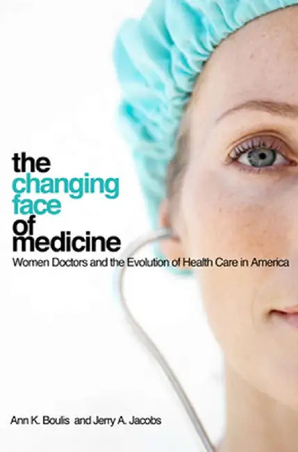 The Changing Face of Medicine: Women Doctors and the Evolution of Health Care in America by Ann K. Boulis