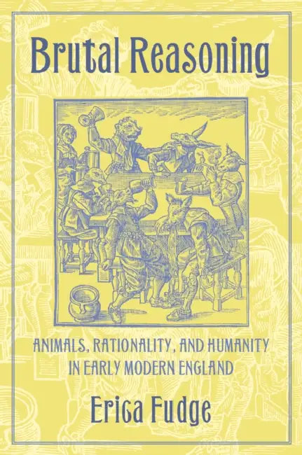 Brutal Reasoning: Animals, Rationality, and Humanity in Early Modern England by Erica Fudge