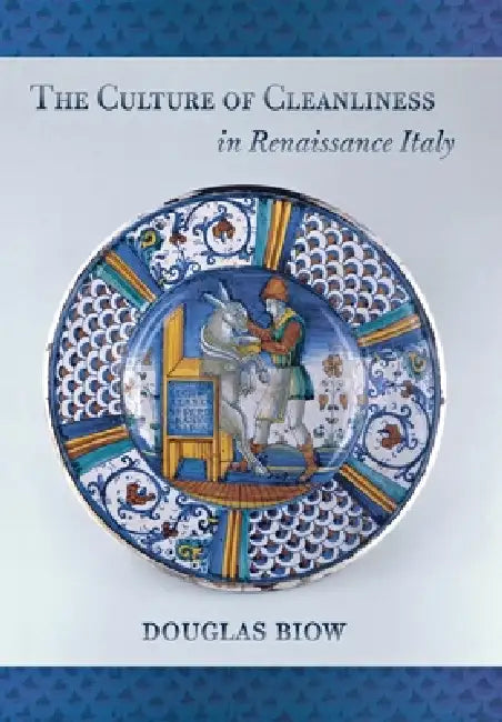 The Culture of Cleanliness in Renaissance Italy by Douglas Biow