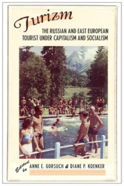Turizm: The Russian and East European Tourist Under Capitalism and Socialism by Anne E. Gorsuch, Diane P. Koenker