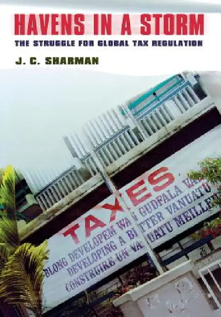 Havens in a Storm: The Struggle for Global Tax Regulation by J. C. Sharman