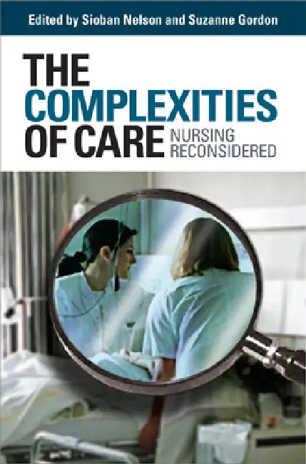 The Complexities of Care: Nursing Reconsidered by Sioban Nelson, Suzanne Gordon