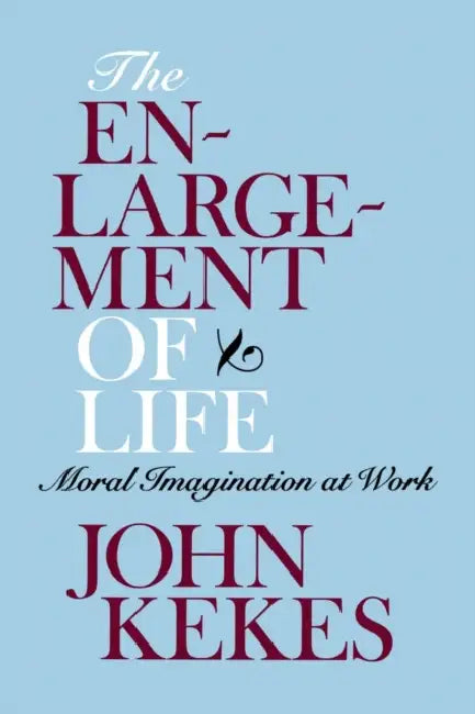 The Enlargement of Life: Moral Imagination at Work by John Kekes